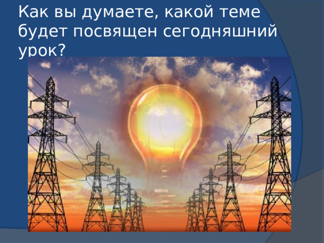 Как вы думаете, какой теме будет посвящен сегодняшний урок? 