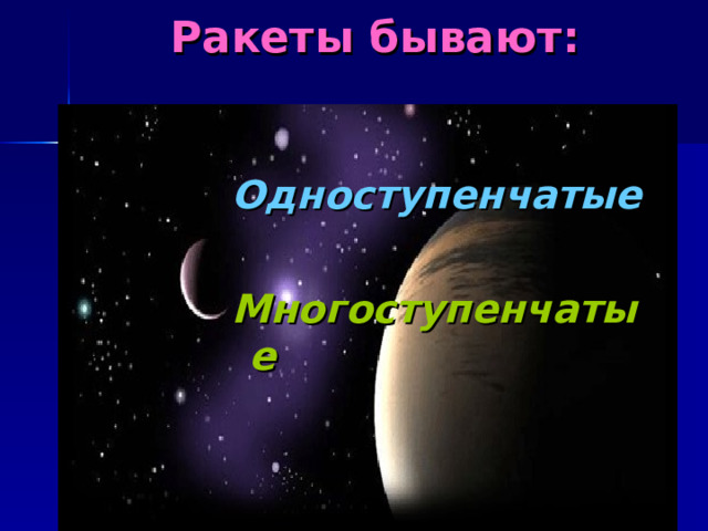 Ракеты  бывают: Одноступенчатые  Многоступенчатые   Одноступенчатые  Многоступенчатые   Одноступенчатые  Многоступенчатые   Одноступенчатые  Многоступенчатые   Одноступенчатые  Многоступенчатые 