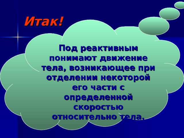 Под реактивным понимают движение тела, возникающее при отделении некоторой его части с определенной скоростью относительно тела. Итак! 