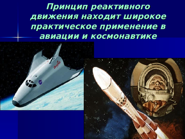 Принцип реактивного движения находит широкое практическое применение в авиации и космонавтике 
