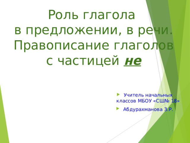 Роль глагола в предложении, в речи. Правописание глаголов с частицей не Учитель начальных классов МБОУ «СШ№ 18» Абдурахманова З.Р. 