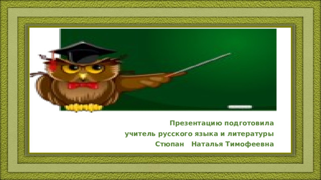 Презентацию подготовила учитель русского языка и литературы Стюпан Наталья Тимофеевна 