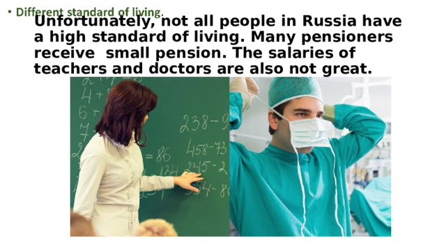 Unfortunately, not all people in Russia have a high standard of living. Many pensioners receive small pension. The salaries of teachers and doctors are also not great. 