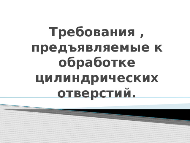 Требования , предъявляемые к обработке цилиндрических  отверстий. 