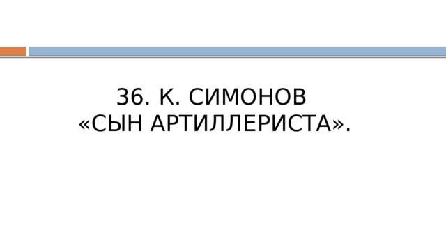 36. К. СИМОНОВ «СЫН АРТИЛЛЕРИСТА». 