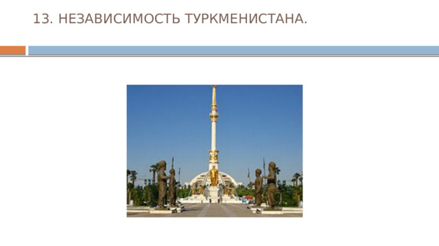 13. НЕЗАВИСИМОСТЬ ТУРКМЕНИСТАНА.   