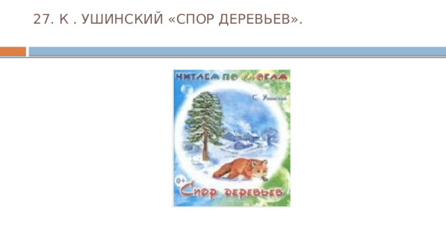 27. К . УШИНСКИЙ «СПОР ДЕРЕВЬЕВ».   