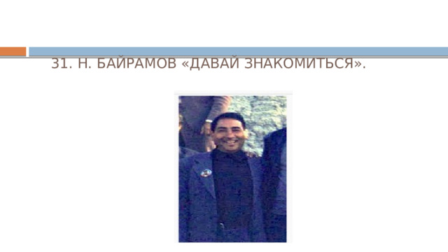  31. Н. БАЙРАМОВ «ДАВАЙ ЗНАКОМИТЬСЯ». 