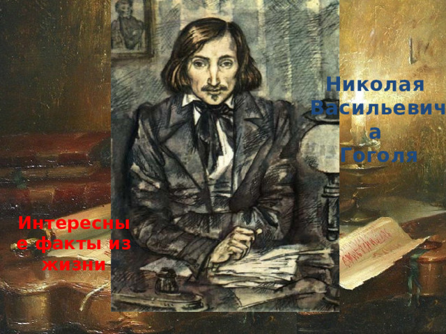 Николая  Васильевича  Гоголя Интересные факты из жизни 