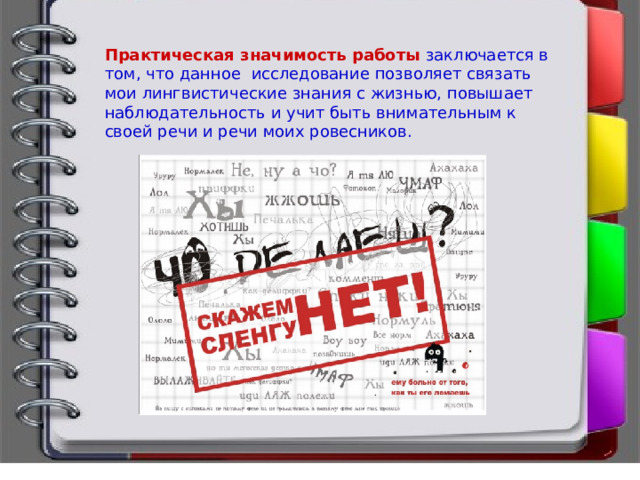 Практическая значимость работы   заключается в том, что данное исследование позволяет связать мои лингвистические знания с жизнью, повышает наблюдательность и учит быть внимательным к своей речи и речи моих ровесников. 