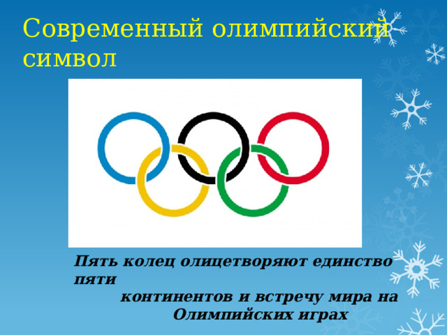 Современный олимпийский символ   Пять колец олицетворяют единство пяти  континентов и встречу мира на  Олимпийских играх 