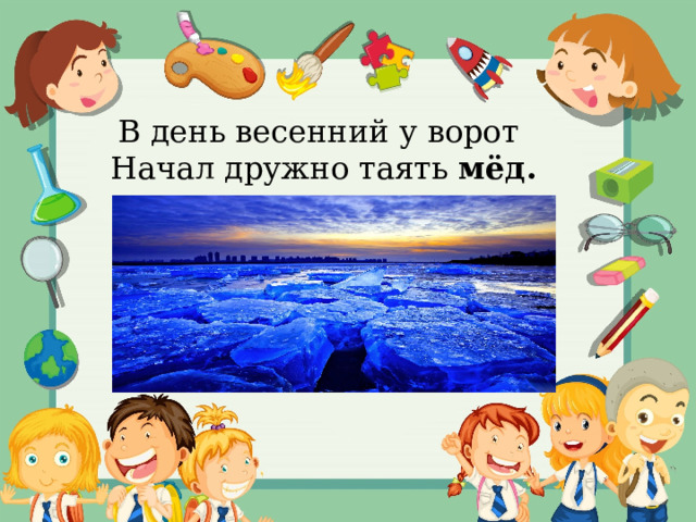 В день весенний у ворот Начал дружно таять  мёд. 
