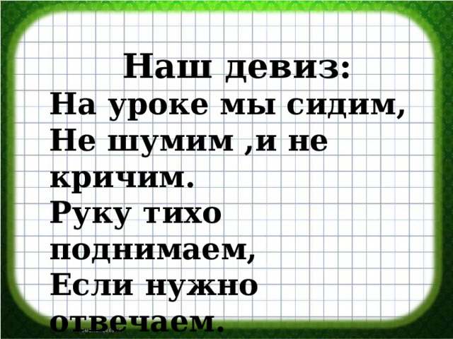 Наш девиз: На уроке мы сидим, Не шумим ,и не кричим. Руку тихо поднимаем, Если нужно отвечаем. 