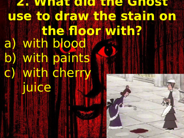 2. What did the Ghost use to draw the stain on the floor with? with blood with paints with cherry juice 