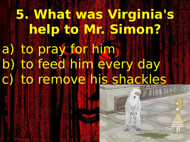 5. What was Virginia's help to Mr. Simon? to pray for him to feed him every day to remove his shackles 