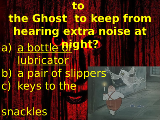 3. What did Mr Otis give to  the Ghost to keep from hearing extra noise at night? a bottle of lubricator a pair of slippers keys to the  snackles 