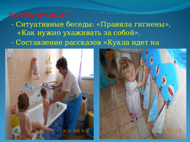 Коммуникация   - Ситуативные беседы: «Правила гигиены», «Как нужно ухаживать за собой». - Составление рассказов «Кукла идет на прогулку». 