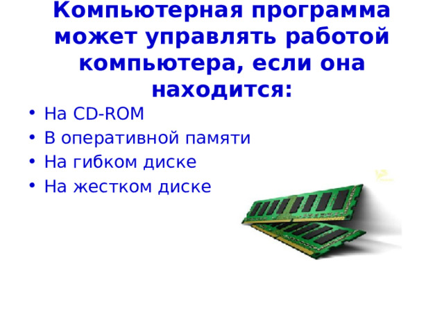 Компьютерная программа может управлять работой компьютера, если она находится: На CD-ROM В оперативной памяти На гибком диске На жестком диске 