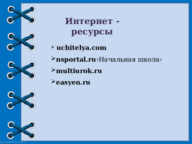 Интернет - ресурсы  uchitelya.com nsportal.ru ›Начальная школа› multiurok.ru easyen.ru 