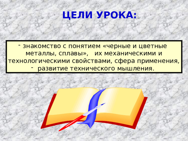 ЦЕЛИ УРОКА: знакомство с понятием «черные и цветные металлы, сплавы», их механическими и технологическими свойствами, сфера применения,  развитие технического мышления. 