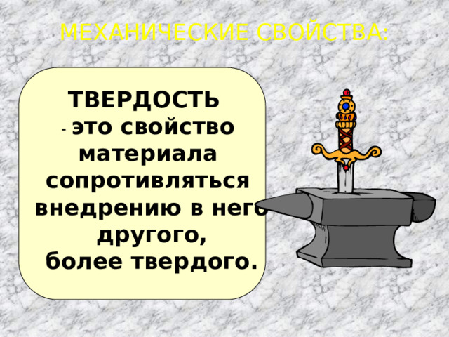 МЕХАНИЧЕСКИЕ СВОЙСТВА: - это свойство материала сопротивляться внедрению в него  другого, более твердого. ТВЕРДОСТЬ 