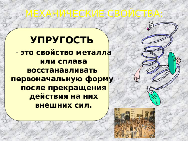 МЕХАНИЧЕСКИЕ СВОЙСТВА: - это свойство металла или сплава восстанавливать первоначальную форму после прекращения действия на них внешних сил. УПРУГОСТЬ 