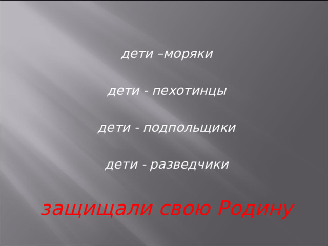 дети –моряки  дети - пехотинцы  дети - подпольщики  дети - разведчики  защищали свою Родину 