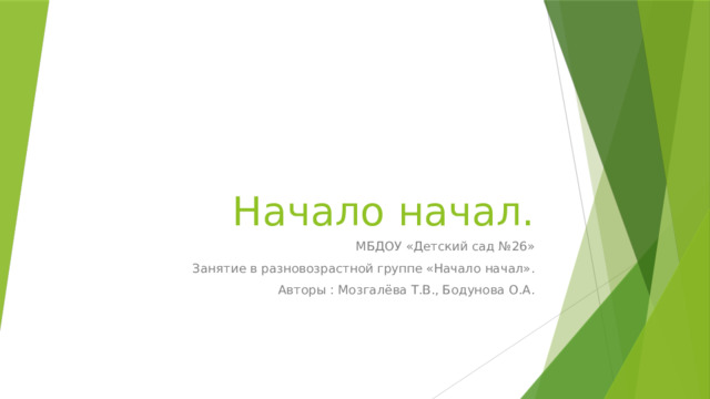 Начало начал. МБДОУ «Детский сад №26» Занятие в разновозрастной группе «Начало начал». Авторы : Мозгалёва Т.В., Бодунова О.А. 