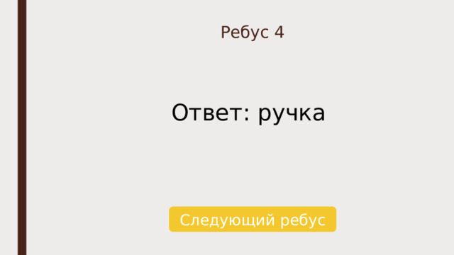 Ребус 4 Ответ: ручка Следующий ребус 