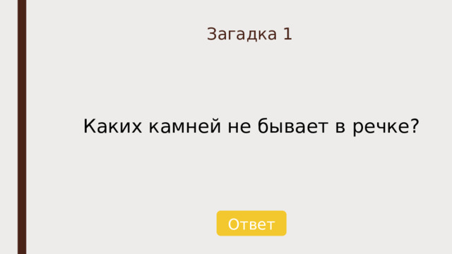 Загадка 1 Каких камней не бывает в речке? Ответ 