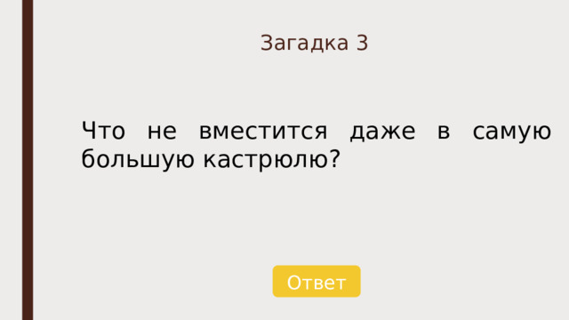 Загадка 3 Что не вместится даже в самую большую кастрюлю? Ответ 