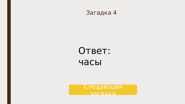 Загадка 4 Ответ: часы Следующая загадка 