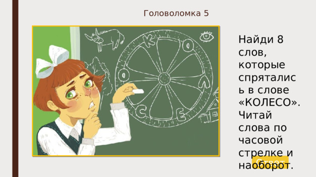 Головоломка 5 Найди 8 слов, которые спрятались в слове «КОЛЕСО». Читай слова по часовой стрелке и наоборот. Ответ 