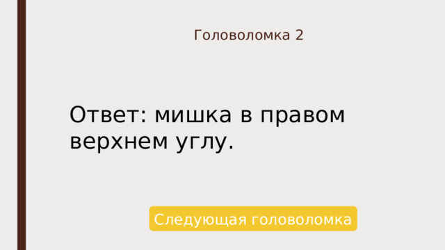 Головоломка 2 Ответ: мишка в правом верхнем углу. Следующая головоломка 