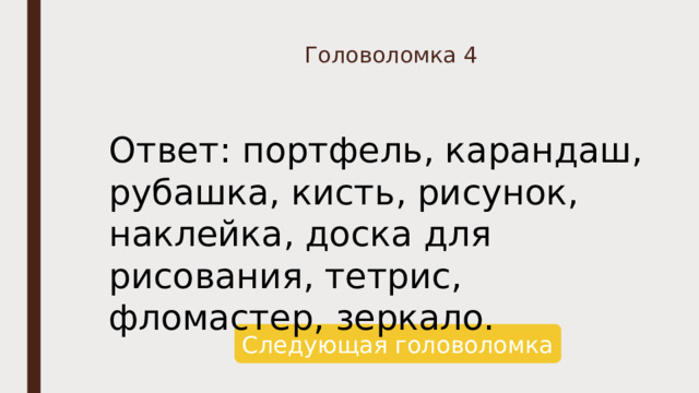 Головоломка 4 Ответ: портфель, карандаш, рубашка, кисть, рисунок, наклейка, доска для рисования, тетрис, фломастер, зеркало. Следующая головоломка 