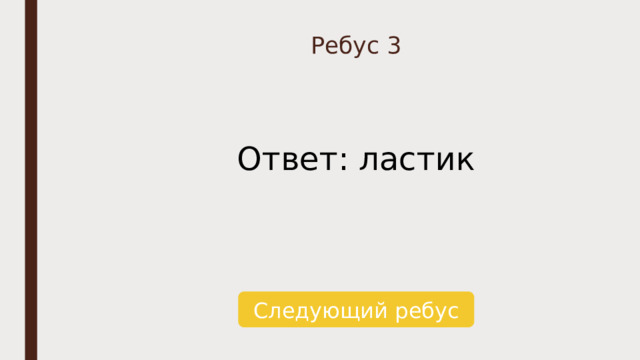 Ребус 3 Ответ: ластик Следующий ребус 
