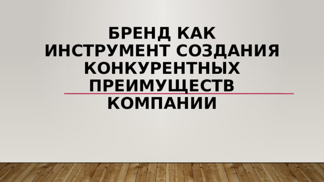 БРЕНД КАК ИНСТРУМЕНТ СОЗДАНИЯ КОНКУРЕНТНЫХ ПРЕИМУЩЕСТВ КОМПАНИИ   