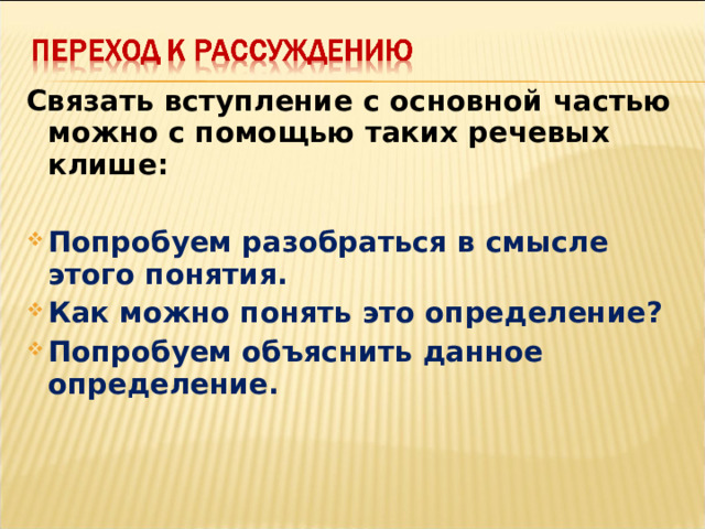 Связать вступление с основной частью можно с помощью таких речевых клише:  Попробуем разобраться в смысле этого понятия. Как можно понять это определение? Попробуем объяснить данное определение.  