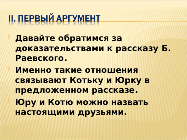 Давайте обратимся за доказательствами к рассказу Б. Раевского . Именно такие отношения связывают Котьку и Юрку в предложенном рассказе . Юру и Котю можно назвать настоящими друзьями .  