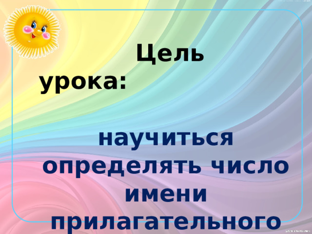  Цель урока:  научиться определять число имени прилагательного 