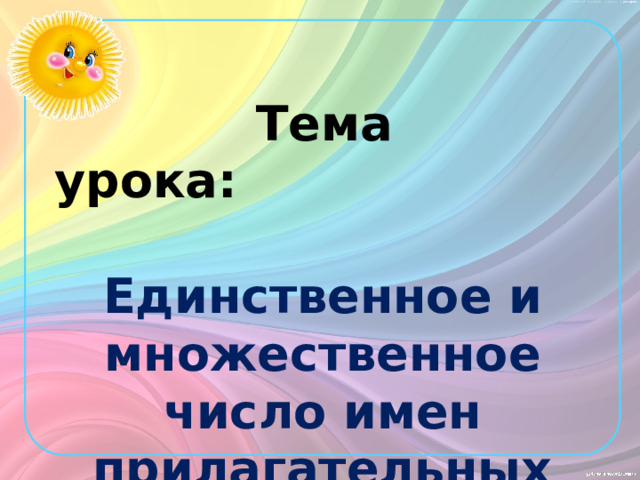  Тема урока:  Единственное и множественное число имен прилагательных 