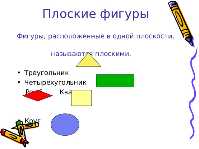 Плоские фигуры Фигуры, расположенные в одной плоскости,  называются плоскими. Треугольник Четырёхугольник  Ромб Квадрат Круг   