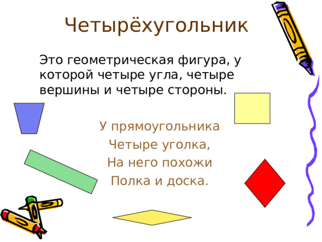 Четырёхугольник  Это геометрическая фигура, у которой четыре угла, четыре вершины и четыре стороны. У прямоугольника Четыре уголка, На него похожи Полка и доска. 