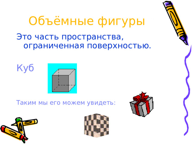 Объёмные фигуры Это часть пространства, ограниченная поверхностью. Куб  Таким мы его можем увидеть: 