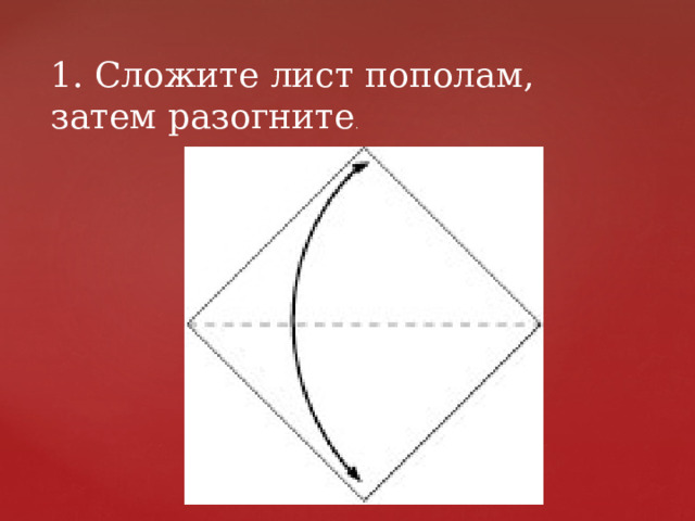 1. Сложите лист пополам, затем разогните . 