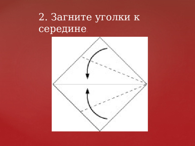 2. Загните уголки к середине . 