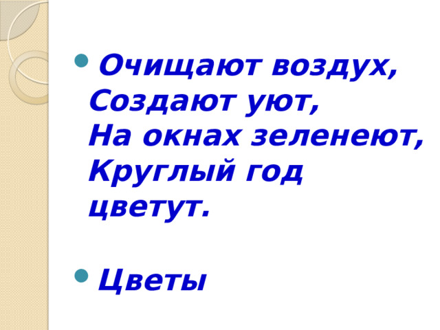 Очищают воздух,  Создают уют,  На окнах зеленеют,  Круглый год цветут.   Цветы 