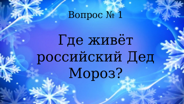 Вопрос № 1 Где живёт российский Дед Мороз? 