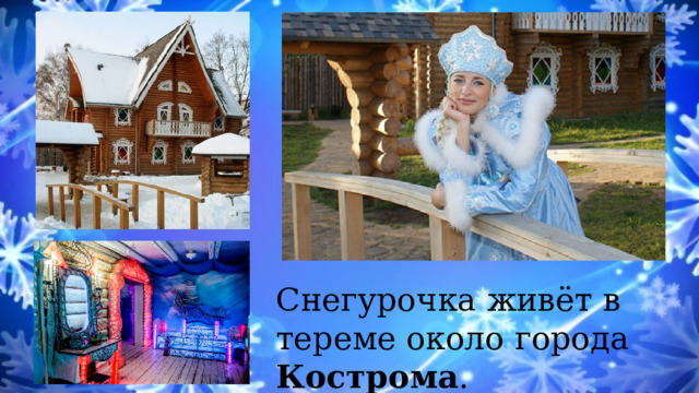 Снегурочка живёт в тереме около города Кострома . 