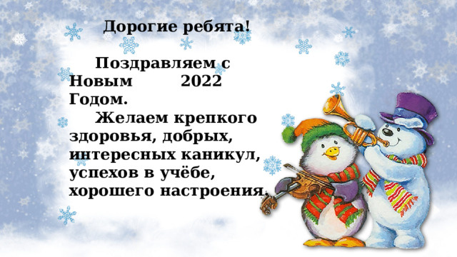 Дорогие ребята!   Поздравляем с Новым 2022 Годом.  Желаем крепкого здоровья, добрых, интересных каникул, успехов в учёбе, хорошего настроения.  